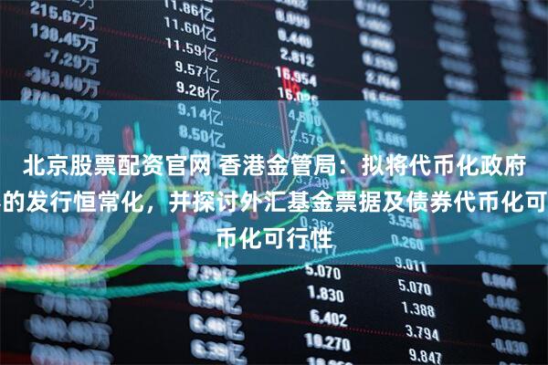 北京股票配资官网 香港金管局：拟将代币化政府债券的发行恒常化，并探讨外汇基金票据及债券代币化可行性