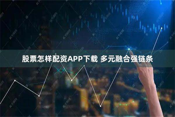 股票怎样配资APP下载 多元融合强链条