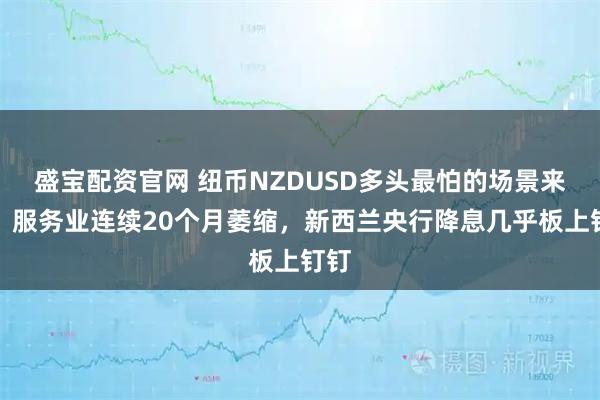 盛宝配资官网 纽币NZDUSD多头最怕的场景来了：服务业连续20个月萎缩，新西兰央行降息几乎板上钉钉
