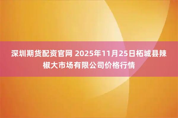 深圳期货配资官网 2025年11月25日柘城县辣椒大市场有限公司价格行情