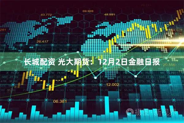 长城配资 光大期货:12月2日金融日报