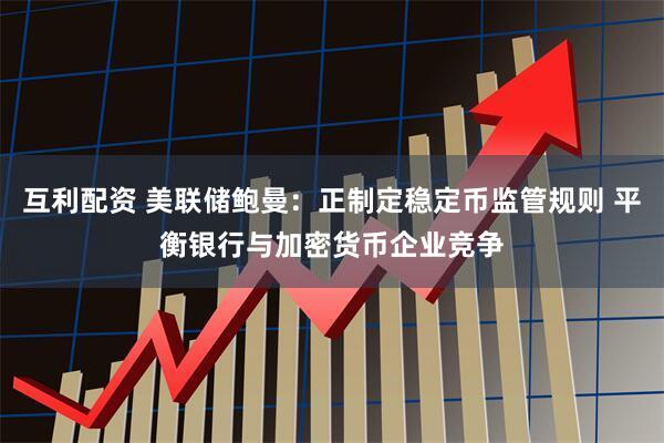 互利配资 美联储鲍曼:正制定稳定币监管规则 平衡银行与加密货币企业竞争