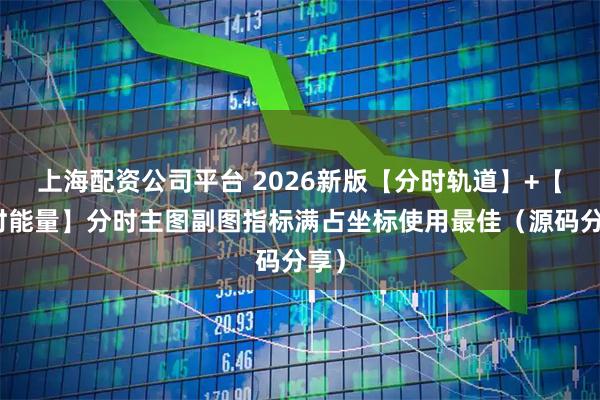 上海配资公司平台 2026新版【分时轨道】+【分时能量】分时主图副图指标满占坐标使用最佳（源码分享）