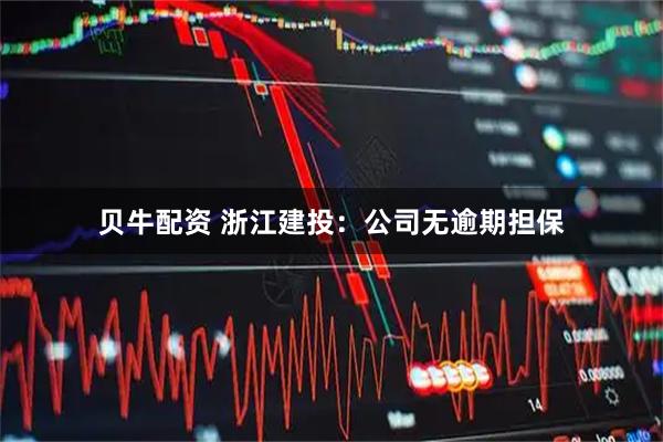 贝牛配资 浙江建投：公司无逾期担保