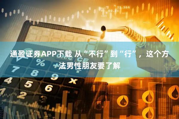 通盈证券APP下载 从“不行”到“行”，这个方法男性朋友要了解