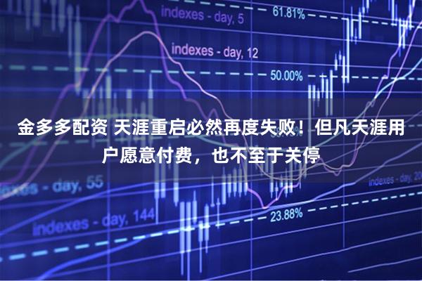 金多多配资 天涯重启必然再度失败！但凡天涯用户愿意付费，也不至于关停