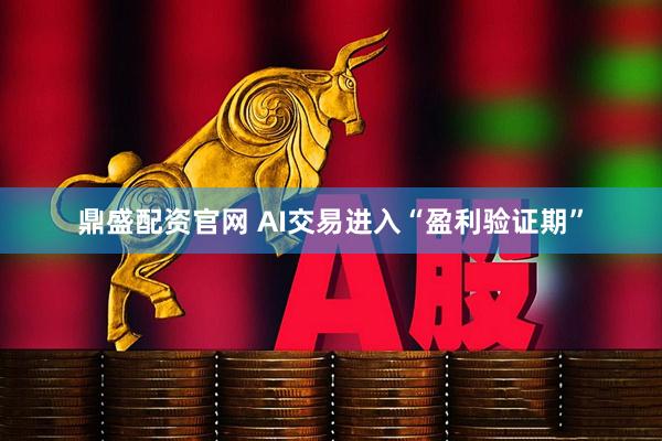 鼎盛配资官网 AI交易进入“盈利验证期”